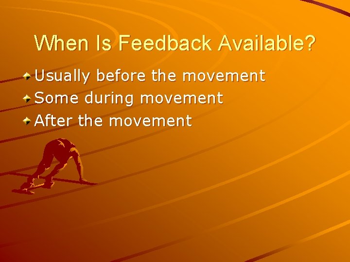 When Is Feedback Available? Usually before the movement Some during movement After the movement