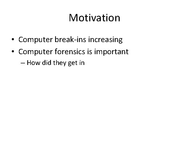 Motivation • Computer break-ins increasing • Computer forensics is important – How did they
