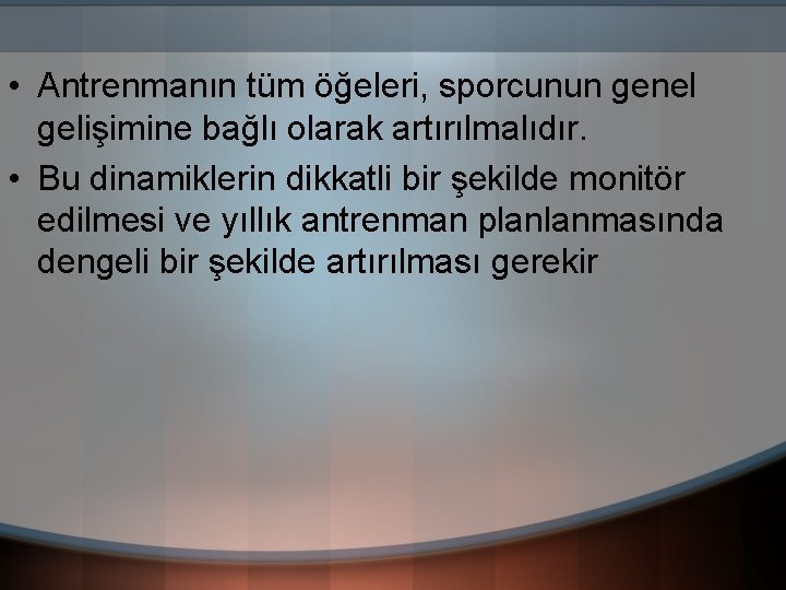  • Antrenmanın tüm öğeleri, sporcunun genel gelişimine bağlı olarak artırılmalıdır. • Bu dinamiklerin