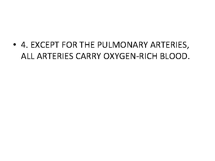  • 4. EXCEPT FOR THE PULMONARY ARTERIES, ALL ARTERIES CARRY OXYGEN-RICH BLOOD. 