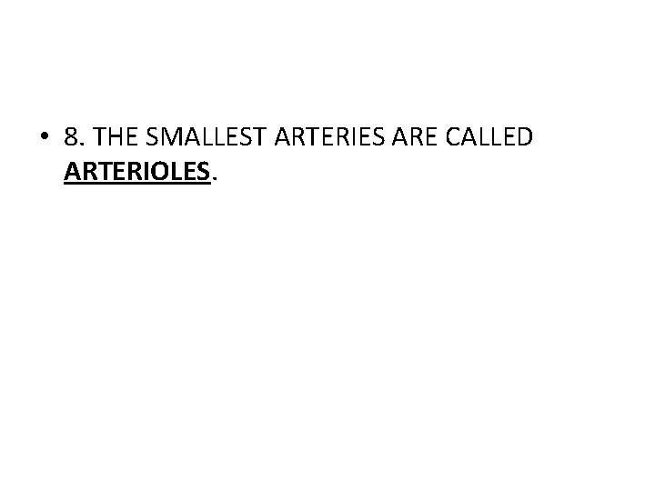  • 8. THE SMALLEST ARTERIES ARE CALLED ARTERIOLES. 