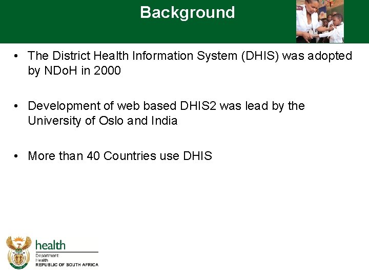 Background • The District Health Information System (DHIS) was adopted by NDo. H in