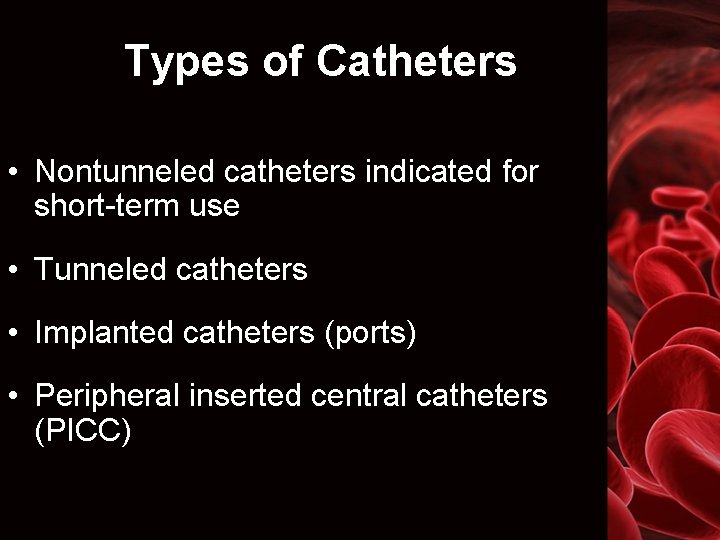 Types of Catheters • Nontunneled catheters indicated for short-term use • Tunneled catheters •