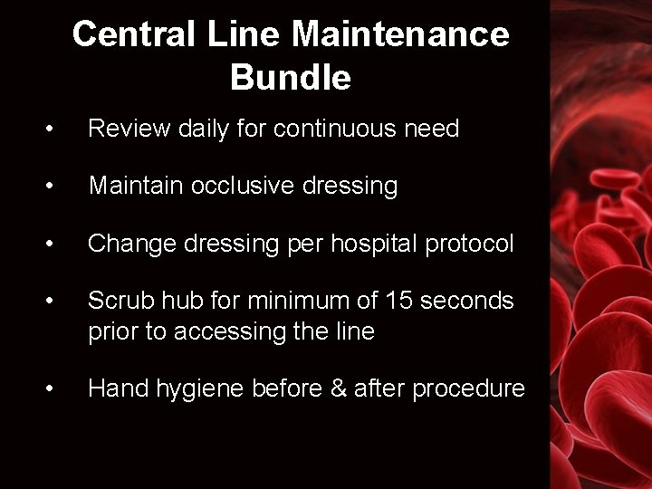 Central Line Maintenance Bundle • Review daily for continuous need • Maintain occlusive dressing