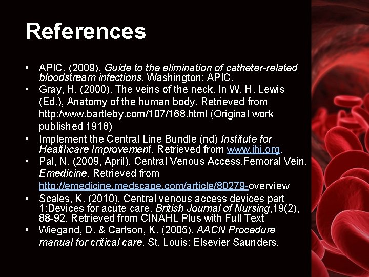 References • APIC. (2009). Guide to the elimination of catheter-related bloodstream infections. Washington: APIC.