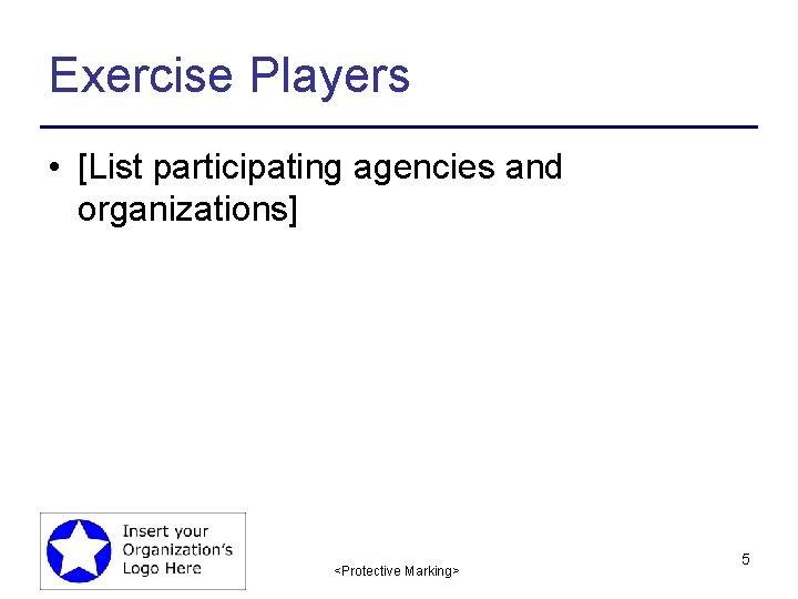 Exercise Players • [List participating agencies and organizations] <Protective Marking> 5 