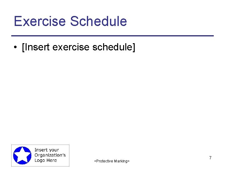 Exercise Schedule • [Insert exercise schedule] <Protective Marking> 7 