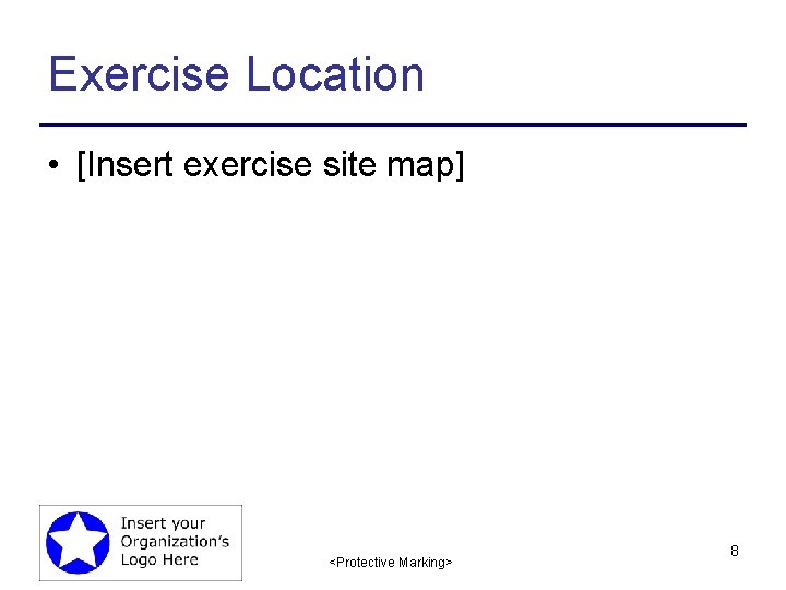 Exercise Location • [Insert exercise site map] <Protective Marking> 8 