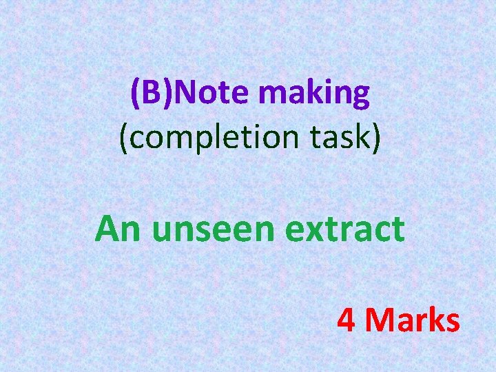 (B)Note making (completion task) An unseen extract 4 Marks 