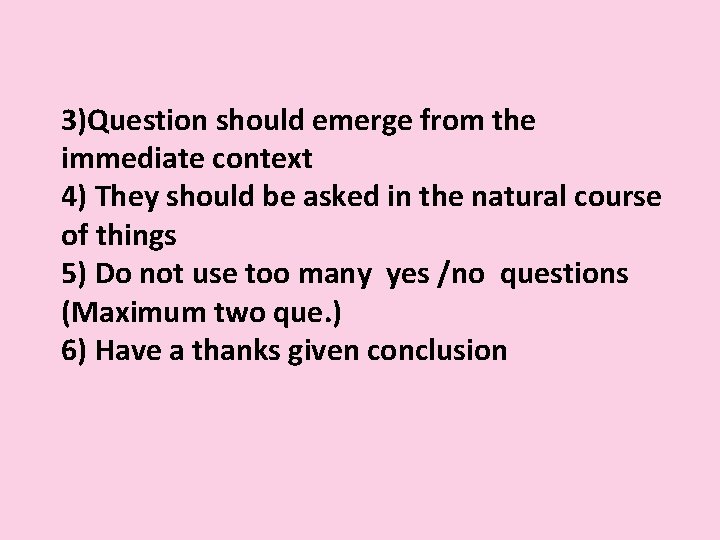 3)Question should emerge from the immediate context 4) They should be asked in the