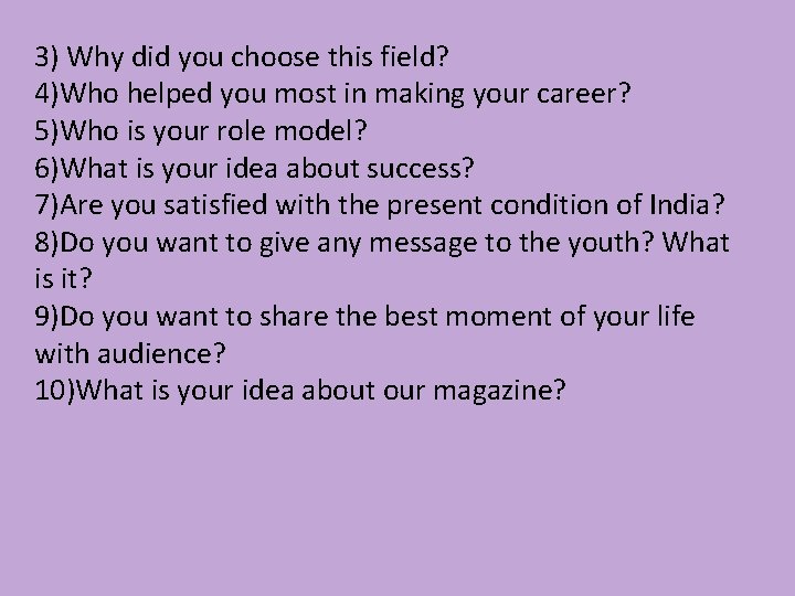 3) Why did you choose this field? 4)Who helped you most in making your