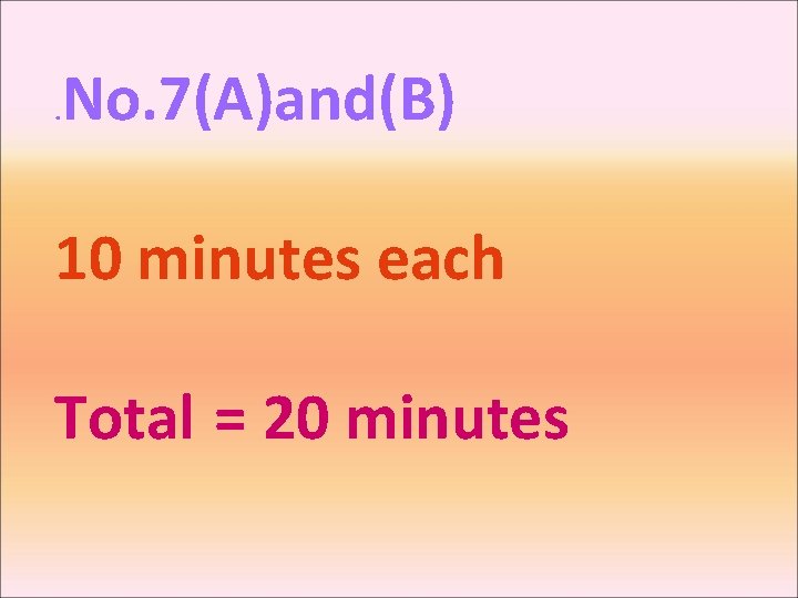 . No. 7(A)and(B) 10 minutes each Total = 20 minutes 
