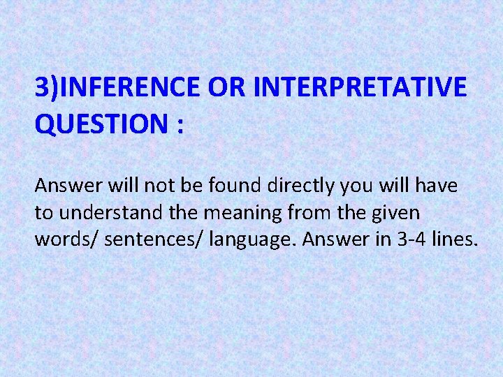 3)INFERENCE OR INTERPRETATIVE QUESTION : Answer will not be found directly you will have