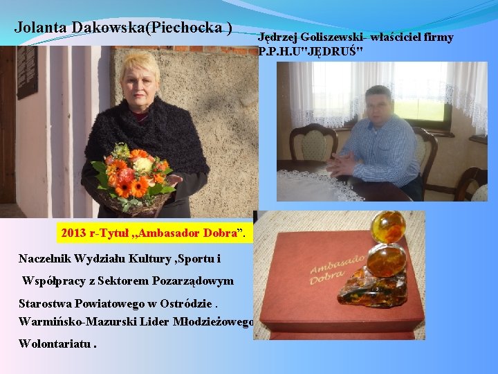 Jolanta Dakowska(Piechocka ) 2013 r-Tytuł , , Ambasador Dobra”. Naczelnik Wydziału Kultury , Sportu
