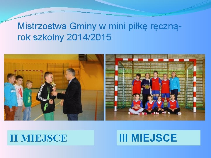 Mistrzostwa Gminy w mini piłkę ręcznąrok szkolny 2014/2015 II MIEJSCE III MIEJSCE 