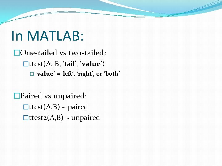 In MATLAB: �One-tailed vs two-tailed: �ttest(A, B, ‘tail’, ‘value’) value � ‘value’ = ‘left’,