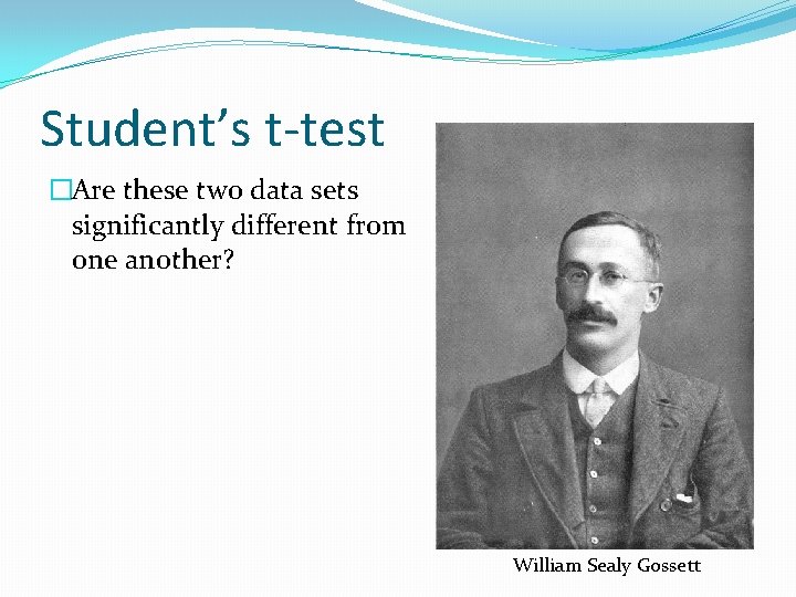 Student’s t-test �Are these two data sets significantly different from one another? William Sealy