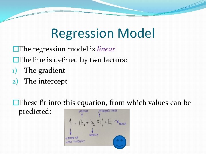 Regression Model �The regression model is linear �The line is defined by two factors: