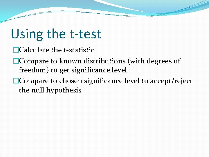 Using the t-test �Calculate the t-statistic �Compare to known distributions (with degrees of freedom)
