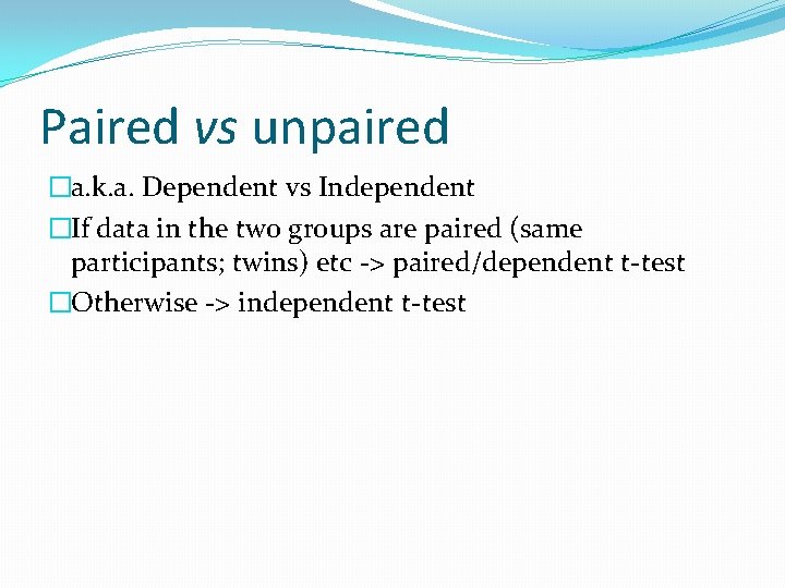 Paired vs unpaired �a. k. a. Dependent vs Independent �If data in the two