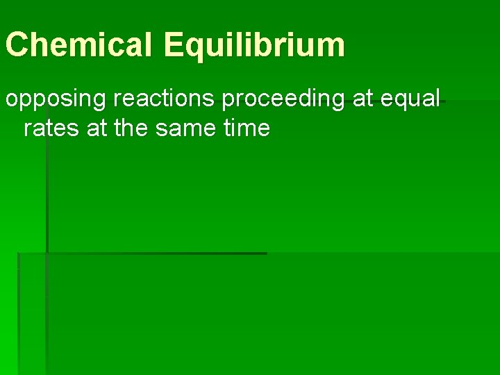 Chemical Equilibrium opposing reactions proceeding at equal rates at the same time 