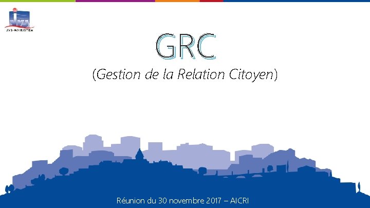 GRC (Gestion de la Relation Citoyen) Réunion du 30 novembre 2017 – AICRI 