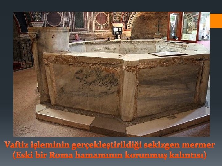 Vaftiz işleminin gerçekleştirildiği sekizgen mermer (Eski bir Roma hamamının korunmuş kalıntısı) 