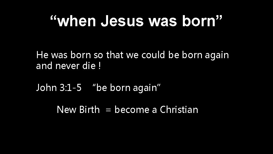 “when Jesus was born” He was born so that we could be born again