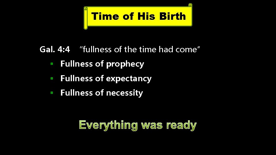 Time of His Birth Gal. 4: 4 “fullness of the time had come” §