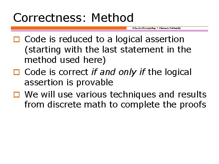 Correctness: Method School of Computing Clemson University o Code is reduced to a logical