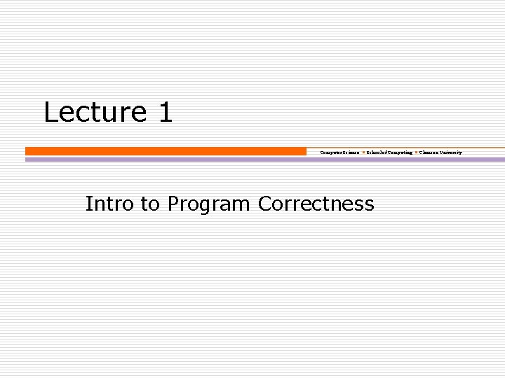 Lecture 1 Computer Science School of Computing Clemson University Intro to Program Correctness 