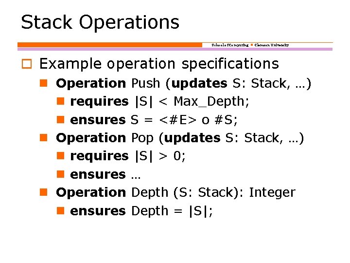 Stack Operations School of Computing Clemson University o Example operation specifications Operation Push (updates