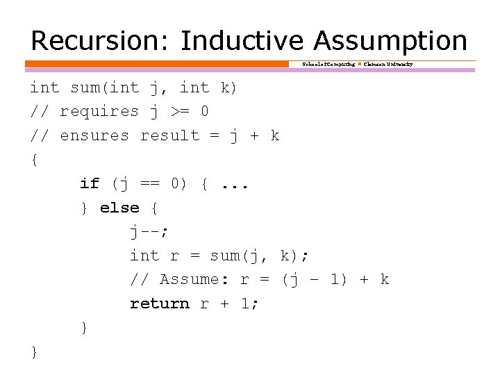 Recursion: Inductive Assumption School of Computing Clemson University int sum(int j, int k) //