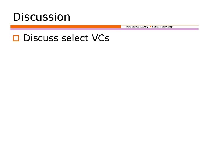 Discussion School of Computing Clemson University o Discuss select VCs 