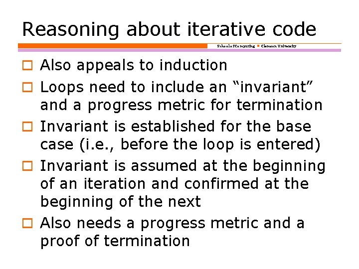 Reasoning about iterative code School of Computing Clemson University o Also appeals to induction