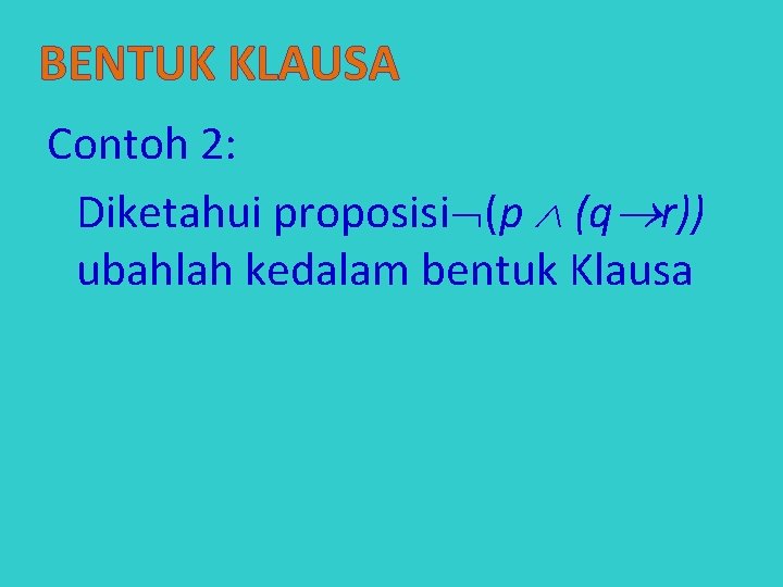 BENTUK KLAUSA Contoh 2: Diketahui proposisi (p (q r)) ubahlah kedalam bentuk Klausa 