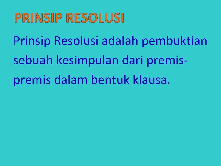 PRINSIP RESOLUSI Prinsip Resolusi adalah pembuktian sebuah kesimpulan dari premis dalam bentuk klausa. 