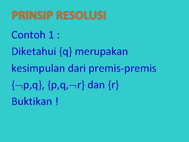 PRINSIP RESOLUSI Contoh 1 : Diketahui {q} merupakan kesimpulan dari premis-premis { p, q},