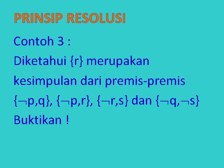 PRINSIP RESOLUSI Contoh 3 : Diketahui {r} merupakan kesimpulan dari premis-premis { p, q},