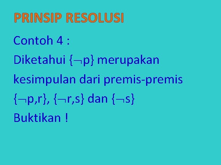 PRINSIP RESOLUSI Contoh 4 : Diketahui { p} merupakan kesimpulan dari premis-premis { p,