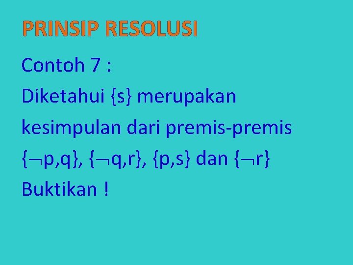 PRINSIP RESOLUSI Contoh 7 : Diketahui {s} merupakan kesimpulan dari premis-premis { p, q},