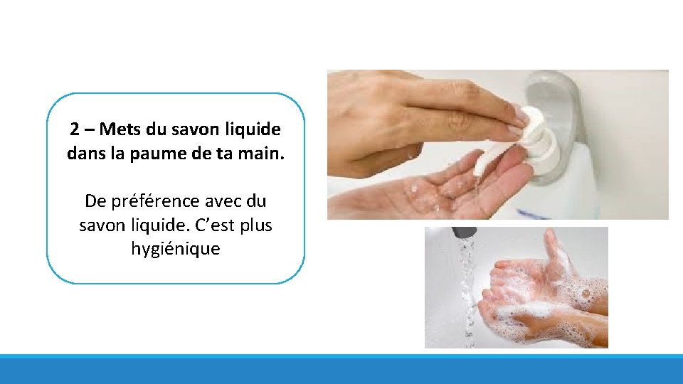 2 – Mets du savon liquide dans la paume de ta main. De préférence