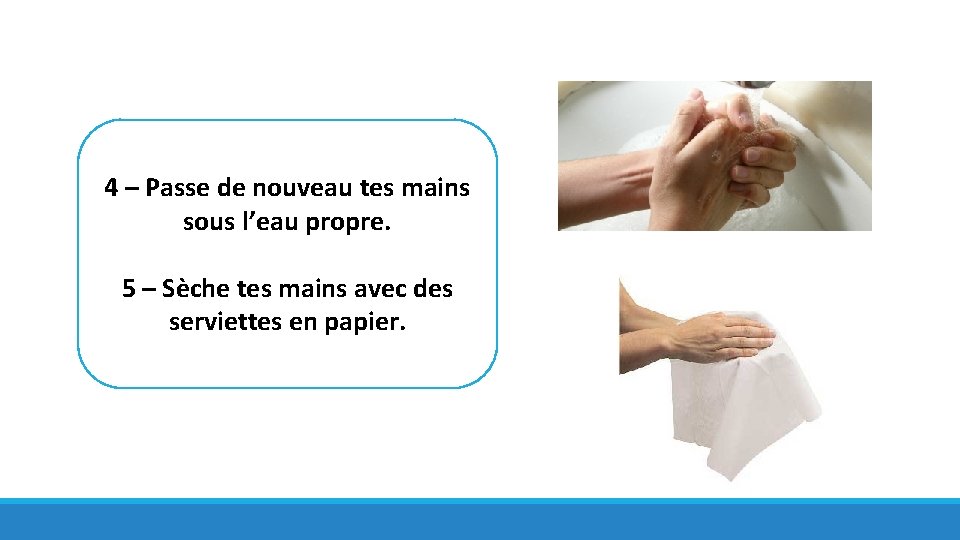 4 – Passe de nouveau tes mains sous l’eau propre. 5 – Sèche tes