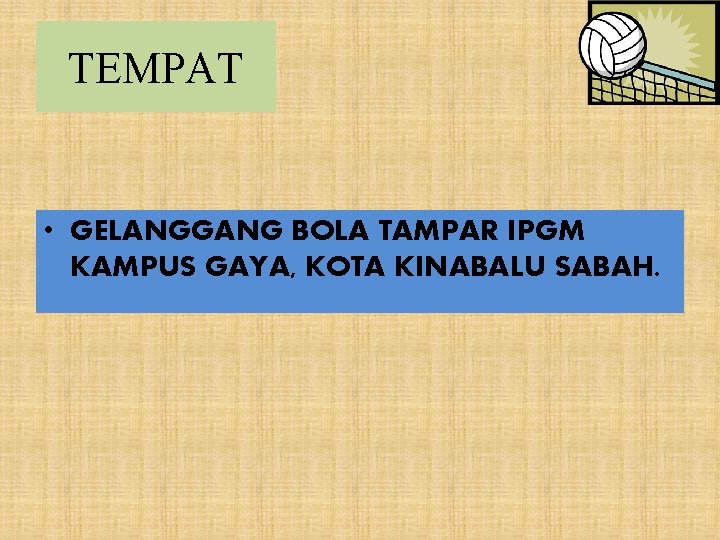 TEMPAT • GELANGGANG BOLA TAMPAR IPGM KAMPUS GAYA, KOTA KINABALU SABAH. 