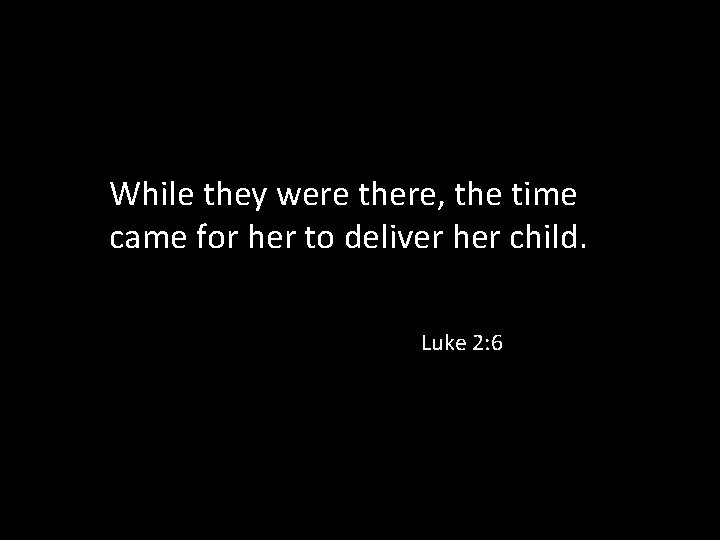 While they were there, the time came for her to deliver her child. Luke