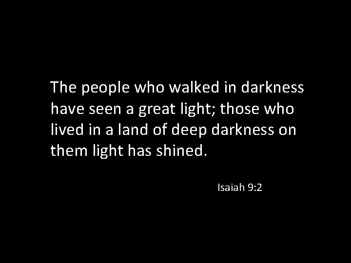 The people who walked in darkness have seen a great light; those who lived