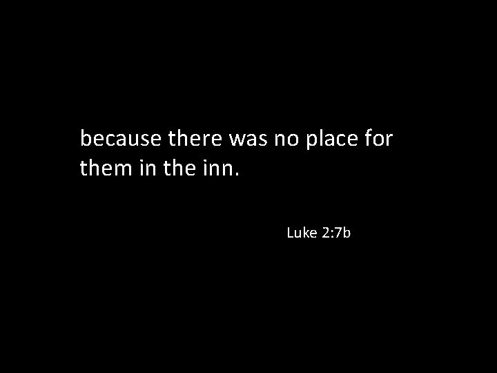 because there was no place for them in the inn. Luke 2: 7 b