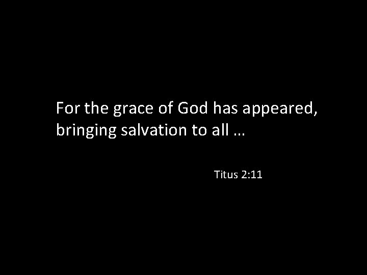 For the grace of God has appeared, bringing salvation to all … Titus 2: