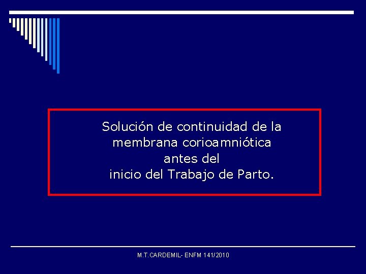 DEFINICIÓN Solución de continuidad de la membrana corioamniótica antes del inicio del Trabajo de