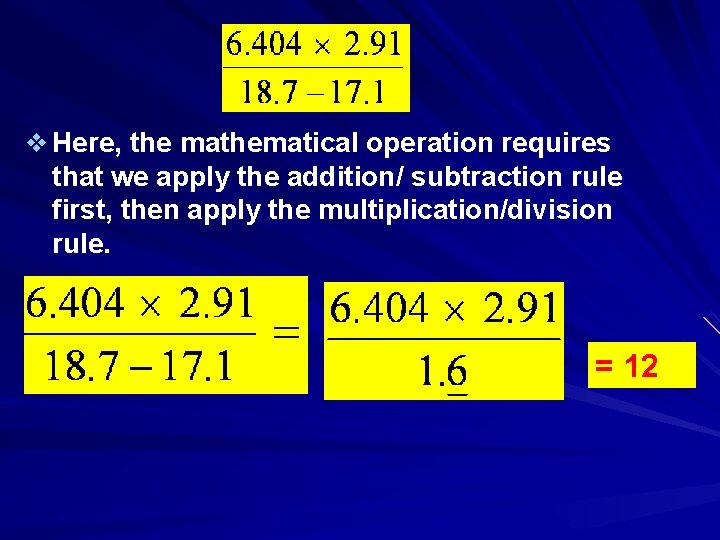 v Here, the mathematical operation requires that we apply the addition/ subtraction rule first,